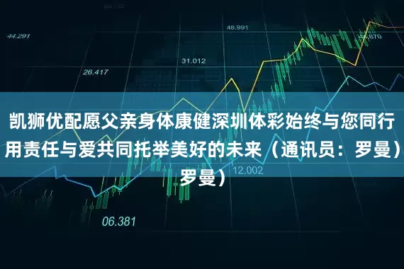 凯狮优配愿父亲身体康健　　深圳体彩始终与您同行　　用责任与爱　　共同托举美好的未来　　（通讯员：罗曼）
