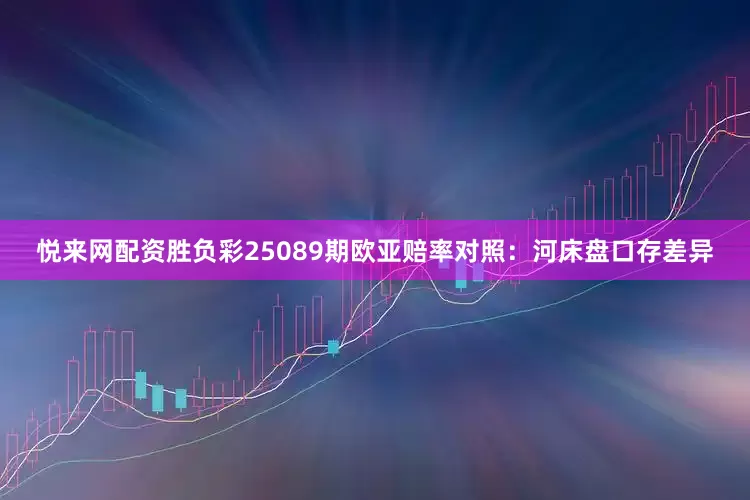 悦来网配资胜负彩25089期欧亚赔率对照：河床盘口存差异