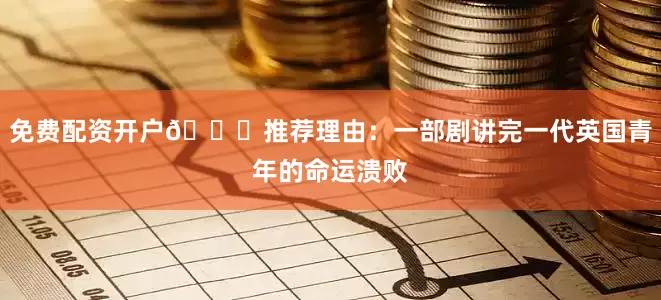 免费配资开户📌推荐理由：一部剧讲完一代英国青年的命运溃败
