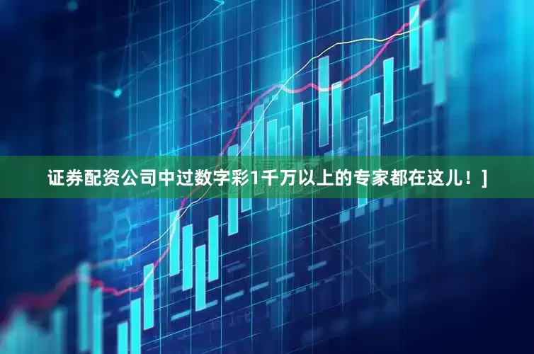 证券配资公司中过数字彩1千万以上的专家都在这儿！]