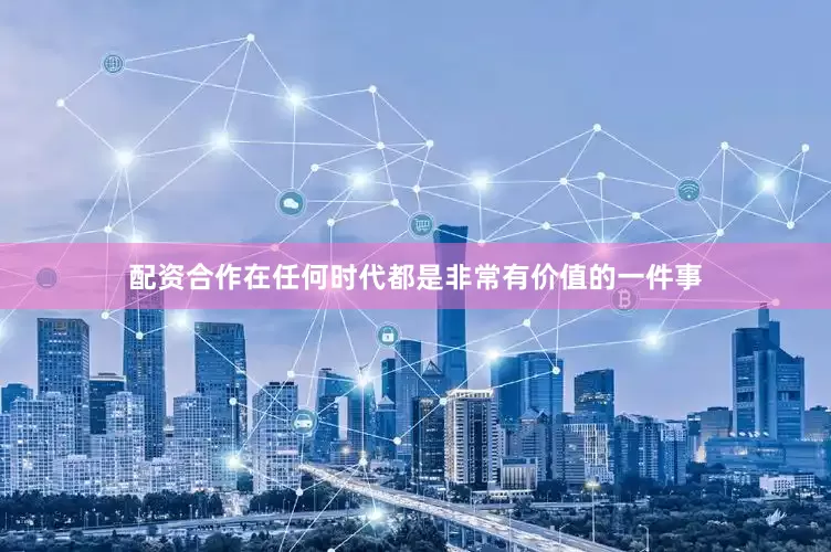 配资合作在任何时代都是非常有价值的一件事