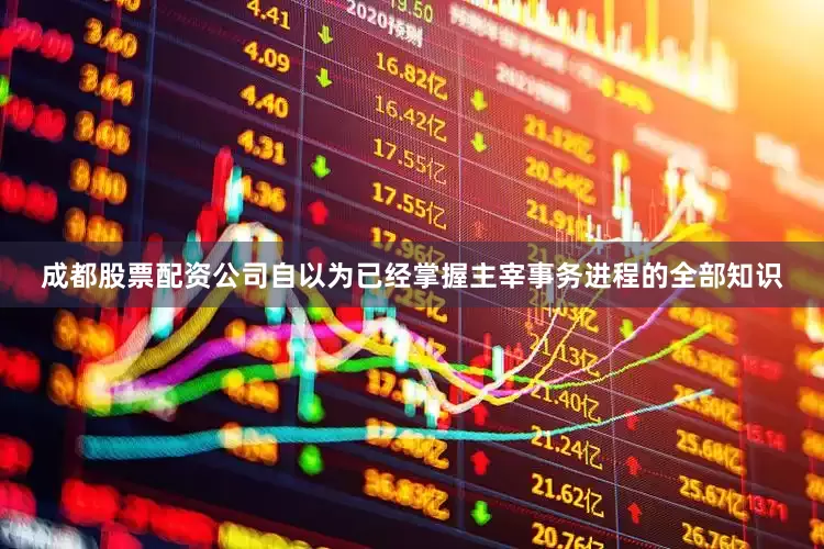 成都股票配资公司自以为已经掌握主宰事务进程的全部知识