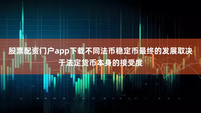 股票配资门户app下载不同法币稳定币最终的发展取决于法定货币本身的接受度