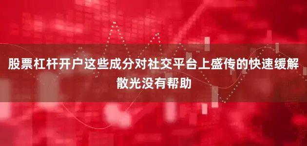 股票杠杆开户这些成分对社交平台上盛传的快速缓解散光没有帮助