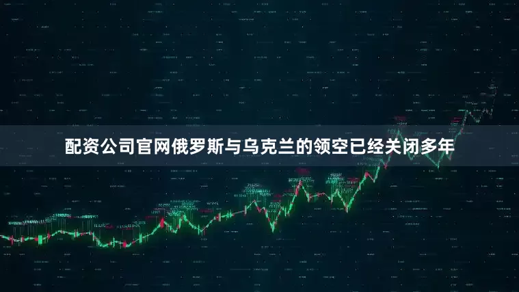 配资公司官网俄罗斯与乌克兰的领空已经关闭多年