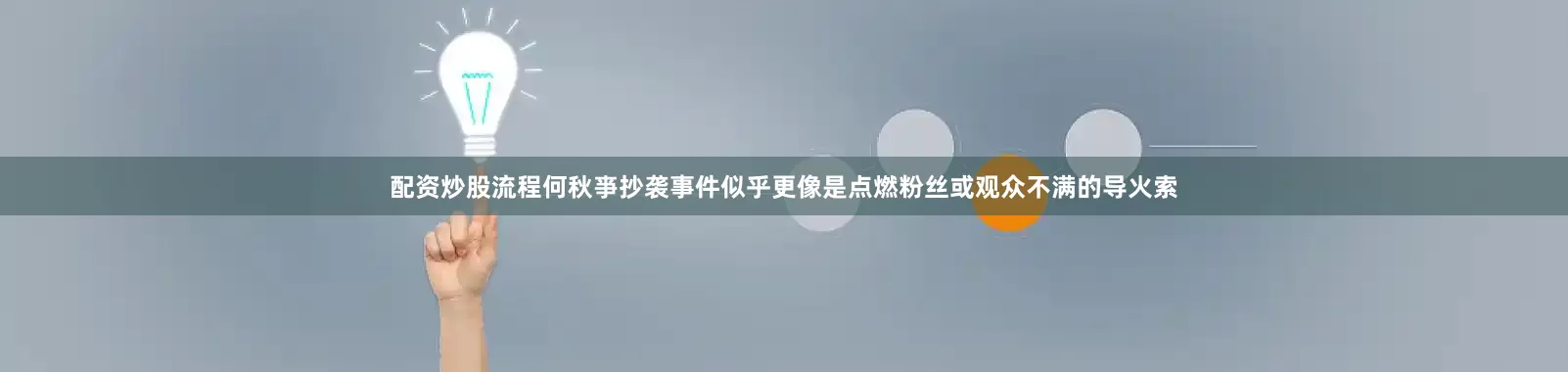 配资炒股流程何秋亊抄袭事件似乎更像是点燃粉丝或观众不满的导火索