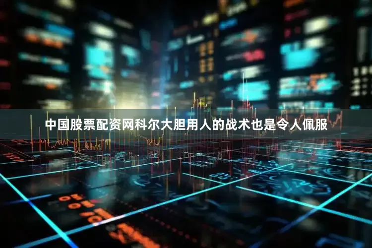 中国股票配资网科尔大胆用人的战术也是令人佩服
