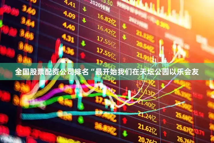 全国股票配资公司排名“最开始我们在天坛公园以乐会友