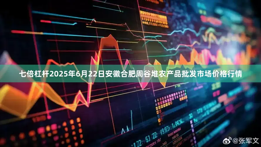 七倍杠杆2025年6月22日安徽合肥周谷堆农产品批发市场价格行情