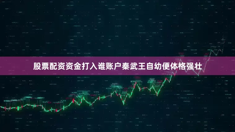 股票配资资金打入谁账户秦武王自幼便体格强壮
