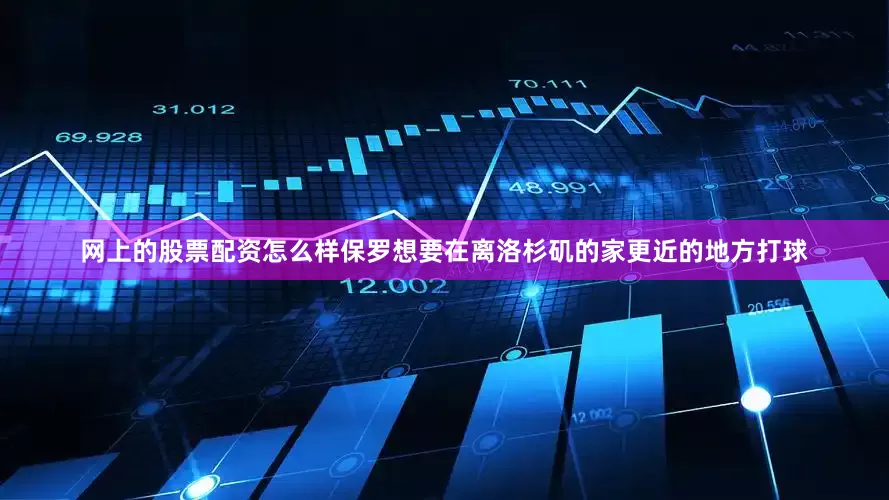 网上的股票配资怎么样保罗想要在离洛杉矶的家更近的地方打球