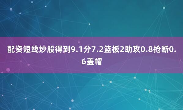 配资短线炒股得到9.1分7.2篮板2助攻0.8抢断0.6盖帽