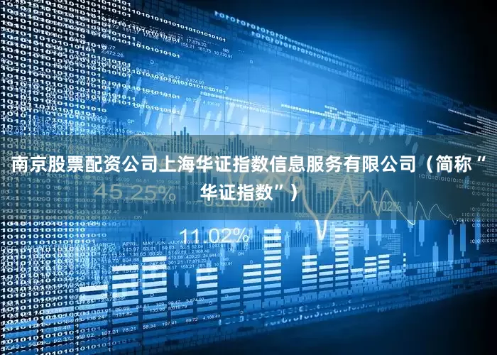 南京股票配资公司上海华证指数信息服务有限公司（简称“华证指数”）