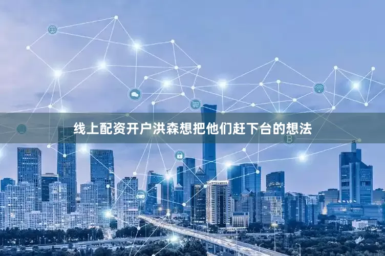 线上配资开户洪森想把他们赶下台的想法
