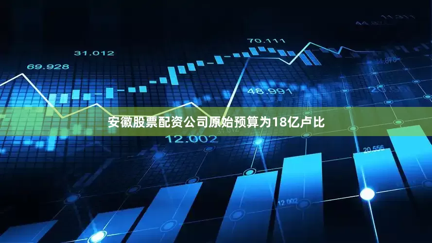 安徽股票配资公司原始预算为18亿卢比