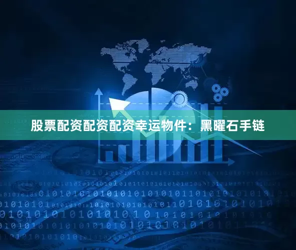 股票配资配资配资幸运物件：黑曜石手链