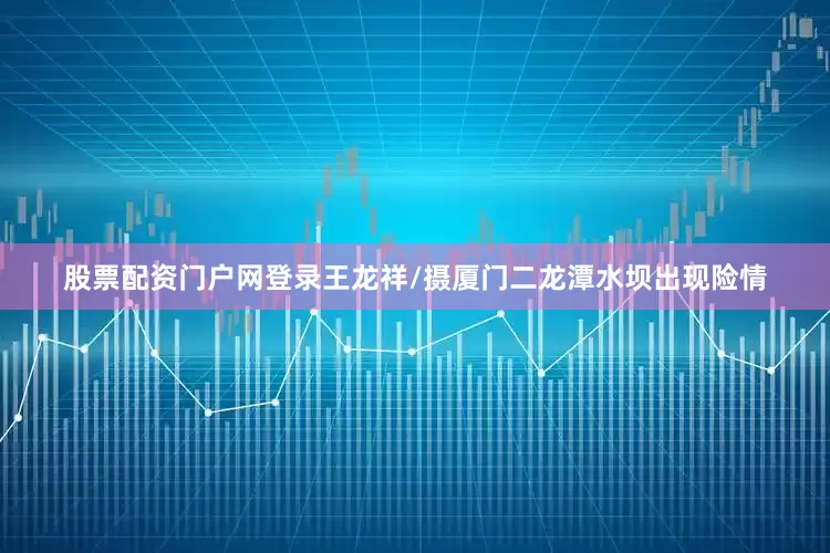 股票配资门户网登录王龙祥/摄厦门二龙潭水坝出现险情