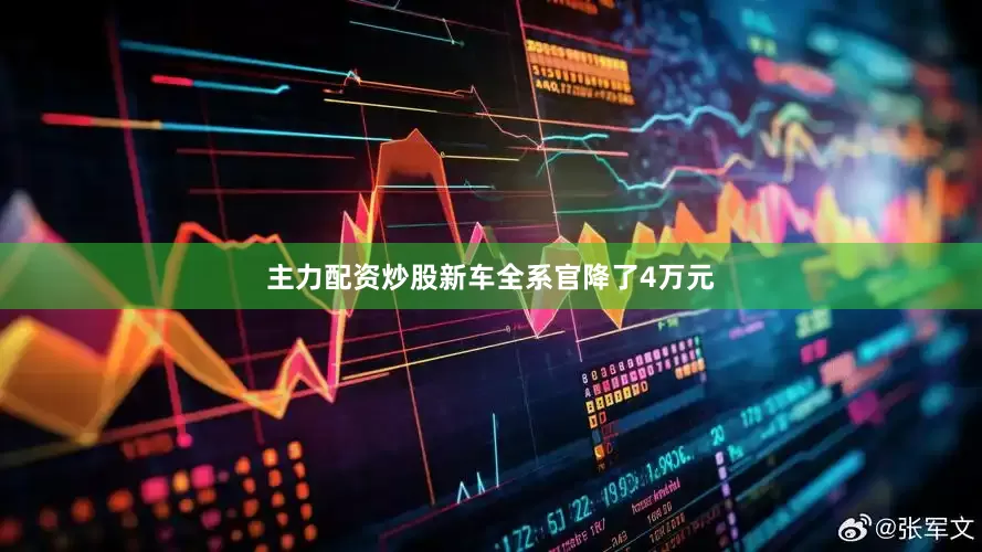 主力配资炒股新车全系官降了4万元