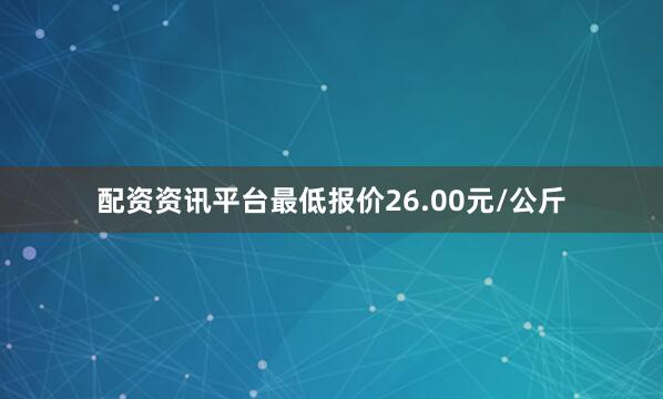 配资资讯平台最低报价26.00元/公斤