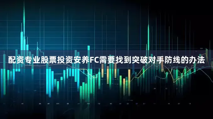 配资专业股票投资安养FC需要找到突破对手防线的办法