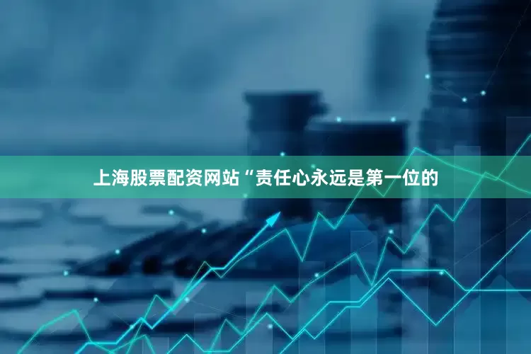 上海股票配资网站“责任心永远是第一位的