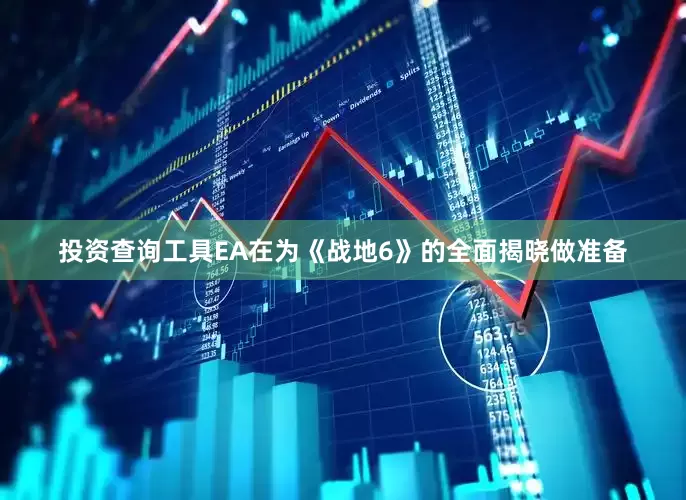 投资查询工具EA在为《战地6》的全面揭晓做准备