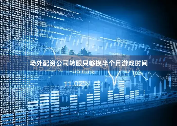 场外配资公司转眼只够换半个月游戏时间