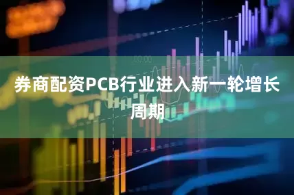 券商配资PCB行业进入新一轮增长周期