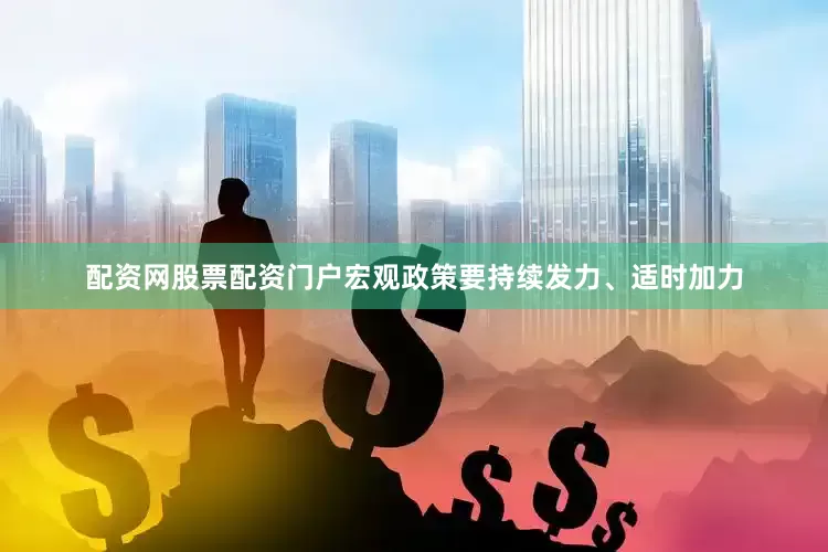 配资网股票配资门户宏观政策要持续发力、适时加力