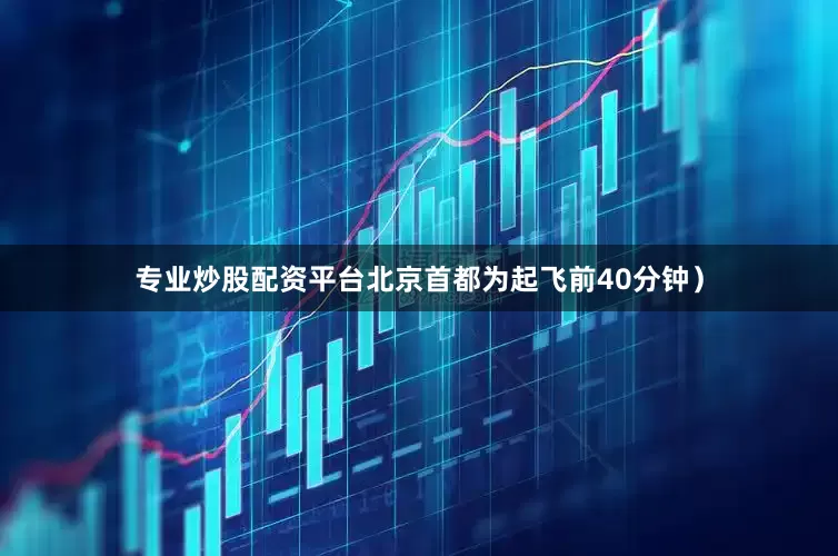 专业炒股配资平台北京首都为起飞前40分钟）