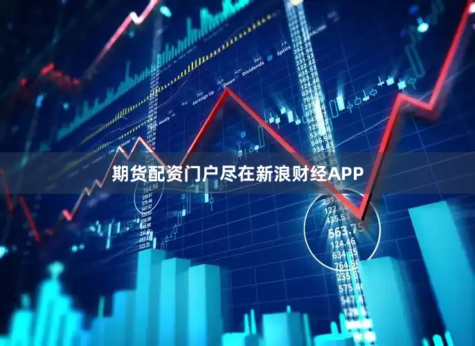 期货配资门户尽在新浪财经APP