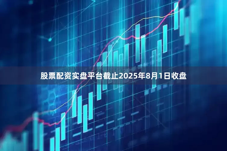 股票配资实盘平台截止2025年8月1日收盘