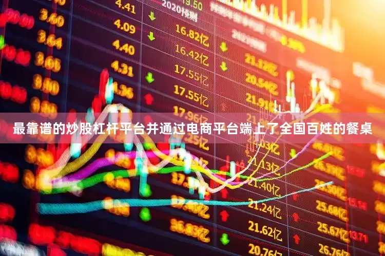 最靠谱的炒股杠杆平台并通过电商平台端上了全国百姓的餐桌