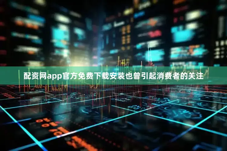 配资网app官方免费下载安装也曾引起消费者的关注