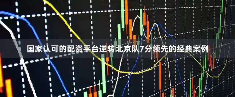 国家认可的配资平台逆转北京队7分领先的经典案例