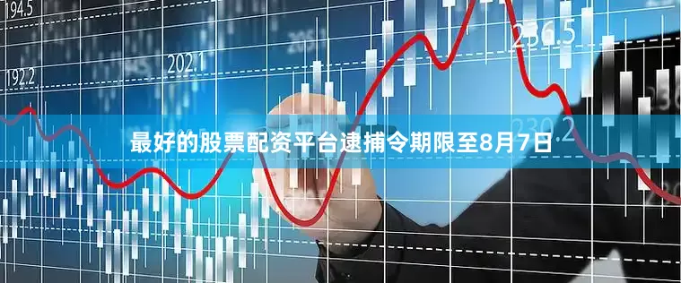 最好的股票配资平台逮捕令期限至8月7日