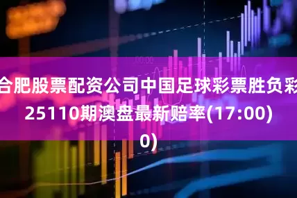 合肥股票配资公司中国足球彩票胜负彩25110期澳盘最新赔率(17:00)
