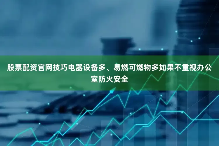 股票配资官网技巧电器设备多、易燃可燃物多如果不重视办公室防火安全