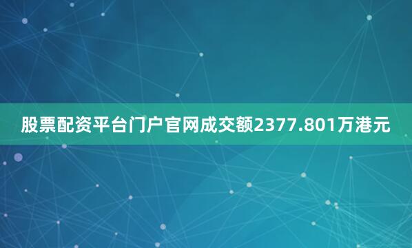 股票配资平台门户官网成交额2377.801万港元