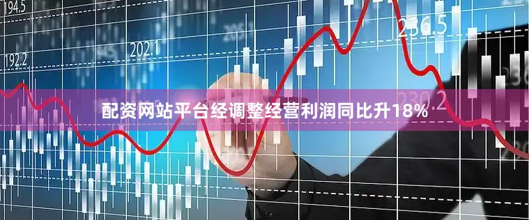配资网站平台经调整经营利润同比升18%