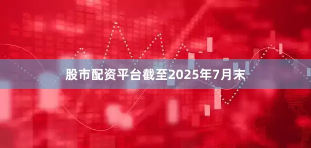 股市配资平台截至2025年7月末