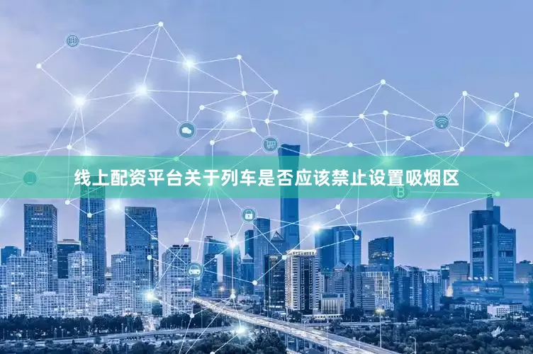 线上配资平台关于列车是否应该禁止设置吸烟区