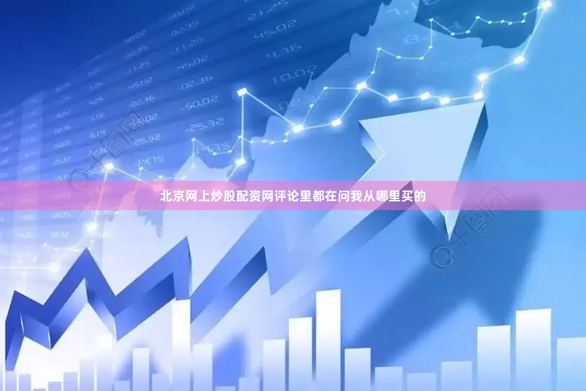 北京网上炒股配资网评论里都在问我从哪里买的