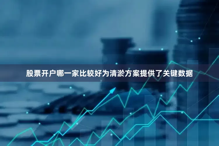 股票开户哪一家比较好为清淤方案提供了关键数据