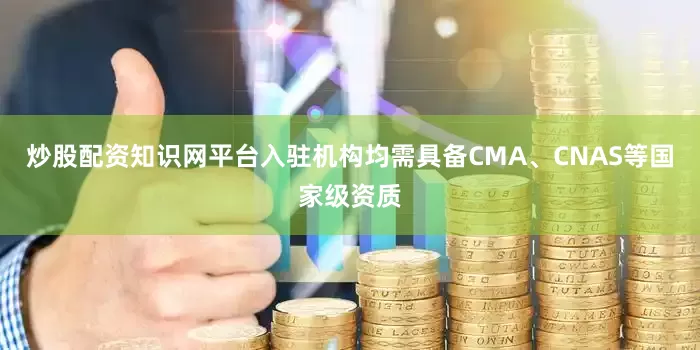炒股配资知识网平台入驻机构均需具备CMA、CNAS等国家级资质