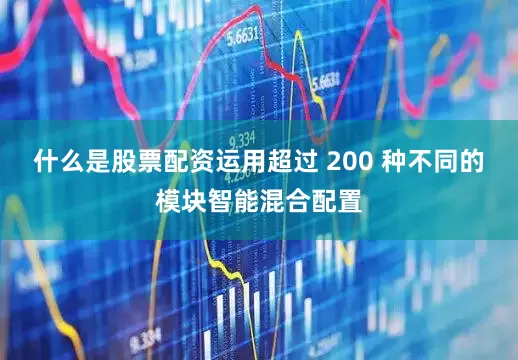 什么是股票配资运用超过 200 种不同的模块智能混合配置