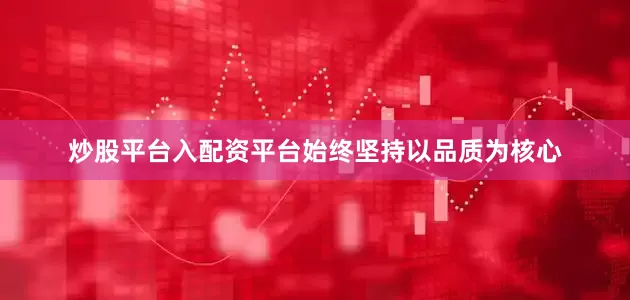 炒股平台入配资平台始终坚持以品质为核心