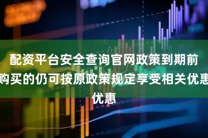 配资平台安全查询官网政策到期前购买的仍可按原政策规定享受相关优惠