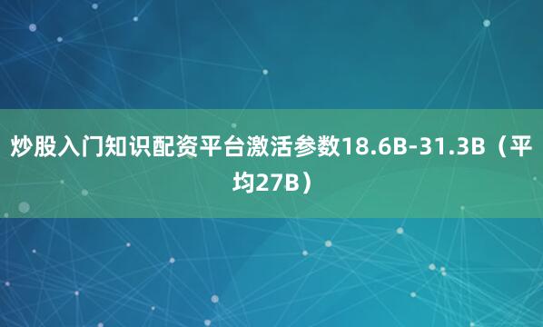 炒股入门知识配资平台激活参数18.6B-31.3B（平均27B）