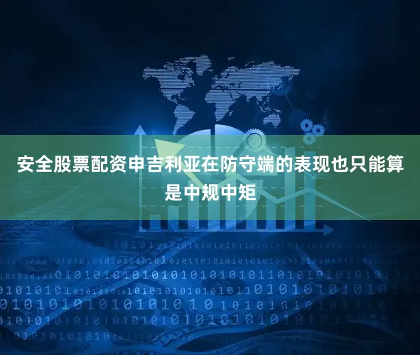 安全股票配资申吉利亚在防守端的表现也只能算是中规中矩